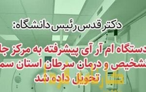تحویل دستگاه ام‌آرآی پیشرفته به مرکز جامع تشخیص و درمان سرطان استان سمنان